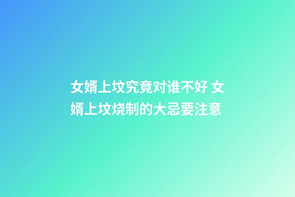 女婿上坟究竟对谁不好 女婿上坟烧制的大忌要注意